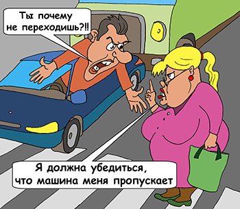 Карикатура о пешеходном переходе. Пешеход не переходит улицу. Водитель возмущен. Ты почему не переходишь?!! Я должна убедиться, что машина меня пропускает