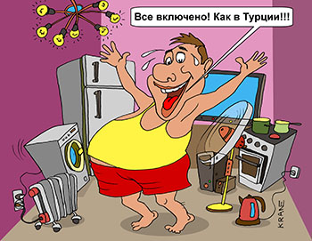 Карикатура об экономии электроэнергии. Все включено! Как в Турции!!! В квартире включены все электроприборы плита, стиральная машина, обогреватель, чайник, вентилятор, холодильник